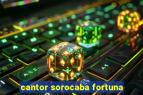 cantor sorocaba fortuna